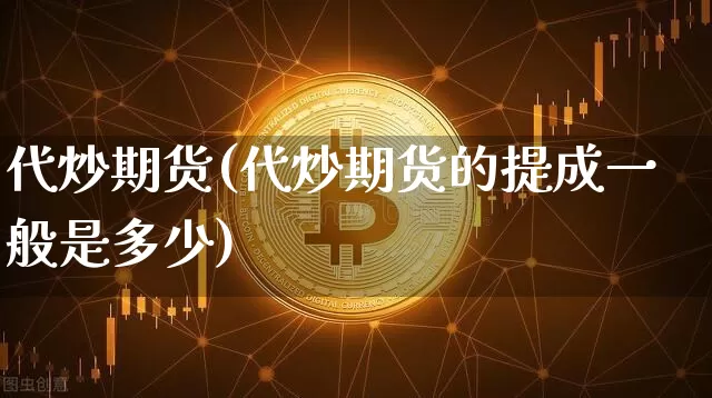 代炒期货(代炒期货的提成一般是多少)_https://www.hbxfywj.com_股票知识_第1张