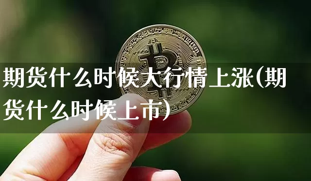 期货什么时候大行情上涨(期货什么时候上市)_https://www.hbxfywj.com_证券知识_第1张