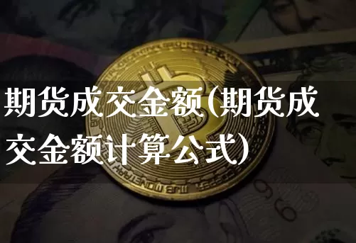 期货成交金额(期货成交金额计算公式)_https://www.hbxfywj.com_证券知识_第1张