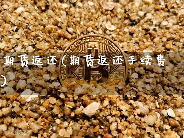 期货返还(期货返还手续费)_https://www.hbxfywj.com_期货知识_第1张