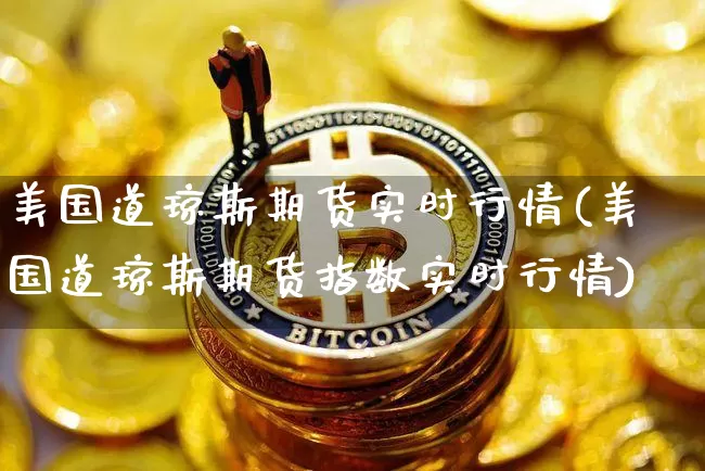 美国道琼斯期货实时行情(美国道琼斯期货指数实时行情)_https://www.hbxfywj.com_期货知识_第1张