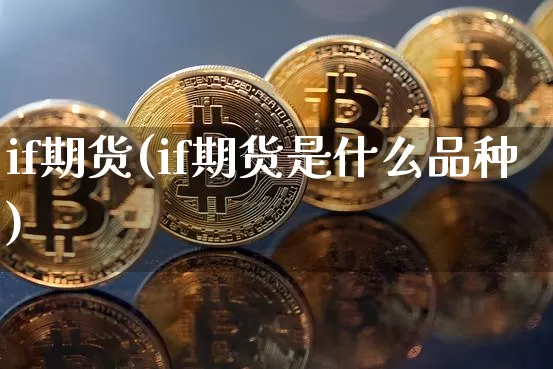 if期货(if期货是什么品种)_https://www.hbxfywj.com_基金知识_第1张