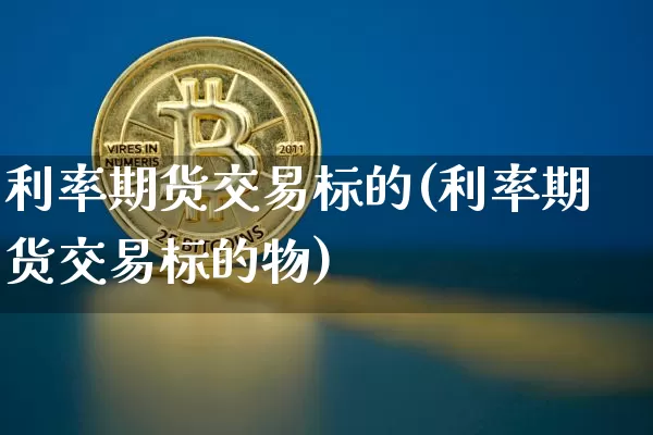 利率期货交易标的(利率期货交易标的物)_https://www.hbxfywj.com_期货知识_第1张