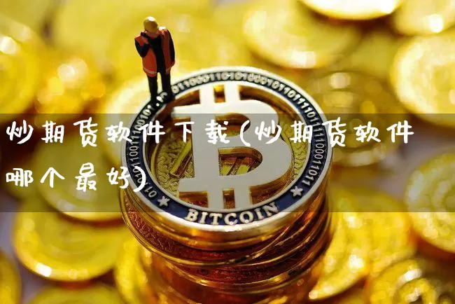 炒期货软件下载(炒期货软件哪个最好)_https://www.hbxfywj.com_期货知识_第1张