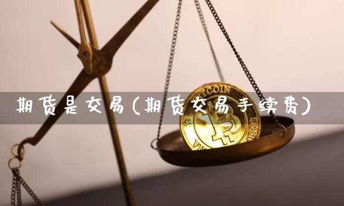 期货是交易(期货交易手续费)_https://www.hbxfywj.com_证券知识_第1张