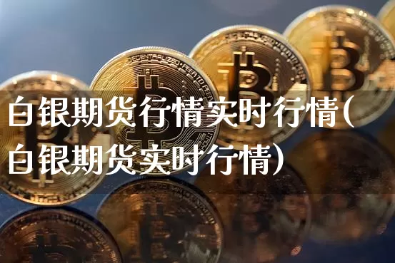 白银期货行情实时行情(白银期货实时行情)_https://www.hbxfywj.com_期货知识_第1张