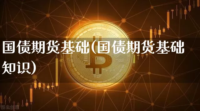 国债期货基础(国债期货基础知识)_https://www.hbxfywj.com_证券知识_第1张