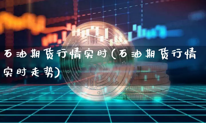 石油期货行情实时(石油期货行情实时走势)_https://www.hbxfywj.com_股票知识_第1张