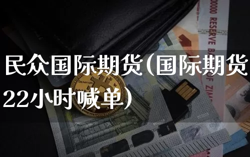 民众国际期货(国际期货22小时喊单)_https://www.hbxfywj.com_证券知识_第1张