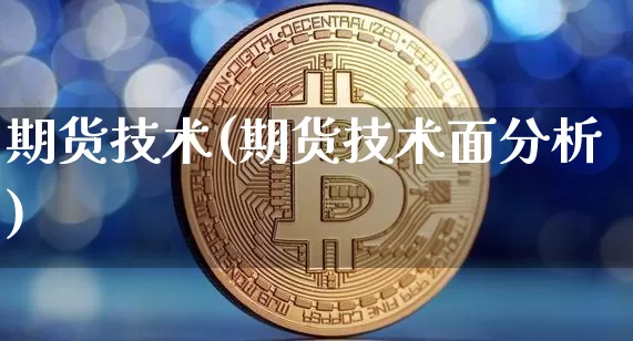 期货技术(期货技术面分析)_https://www.hbxfywj.com_基金知识_第1张