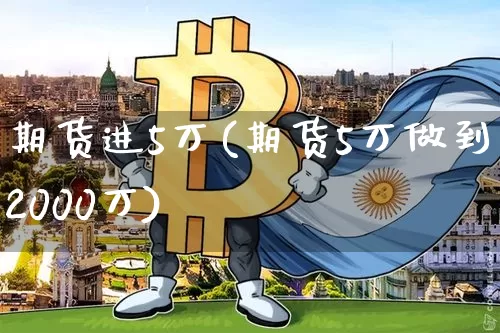期货进5万(期货5万做到2000万)_https://www.hbxfywj.com_证券知识_第1张