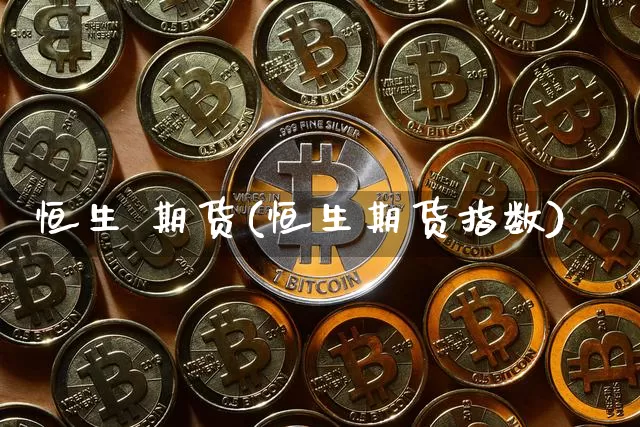 恒生 期货(恒生期货指数)_https://www.hbxfywj.com_基金知识_第1张