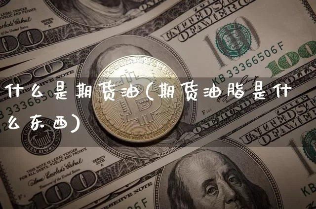 什么是期货油(期货油脂是什么东西)_https://www.hbxfywj.com_证券知识_第1张