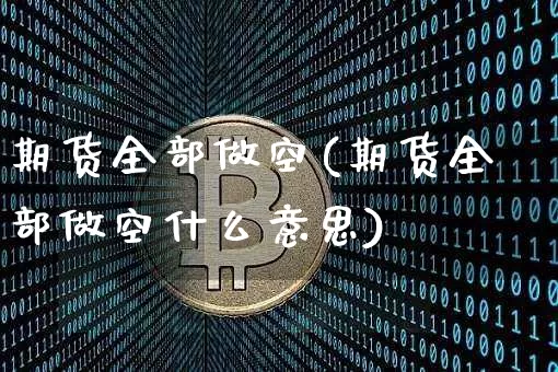 期货全部做空(期货全部做空什么意思)_https://www.hbxfywj.com_基金知识_第1张
