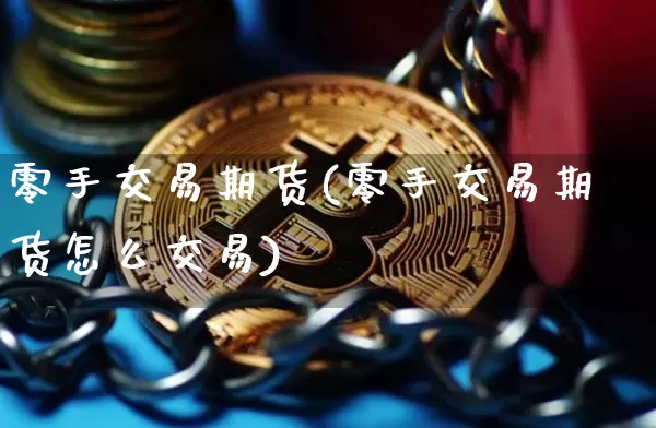 零手交易期货(零手交易期货怎么交易)_https://www.hbxfywj.com_基金知识_第1张