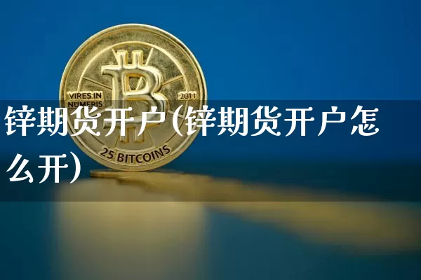 锌期货开户(锌期货开户怎么开)_https://www.hbxfywj.com_证券知识_第1张