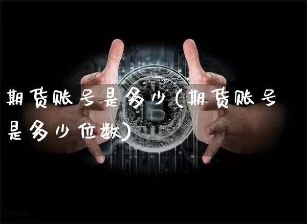 期货账号是多少(期货账号是多少位数)_https://www.hbxfywj.com_基金知识_第1张
