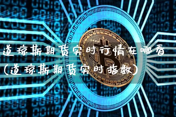 道琼斯期货实时行情在哪看(道琼斯期货实时指数)_https://www.hbxfywj.com_基金知识_第1张