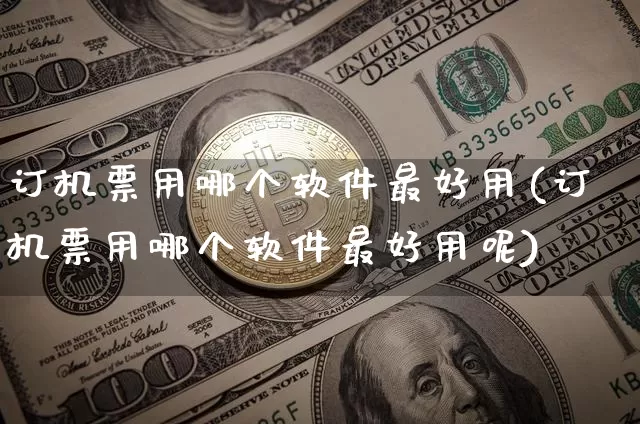 订机票用哪个软件最好用(订机票用哪个软件最好用呢)_https://www.hbxfywj.com_股票知识_第1张