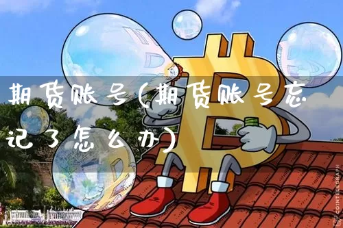 期货账号(期货账号忘记了怎么办)_https://www.hbxfywj.com_基金知识_第1张