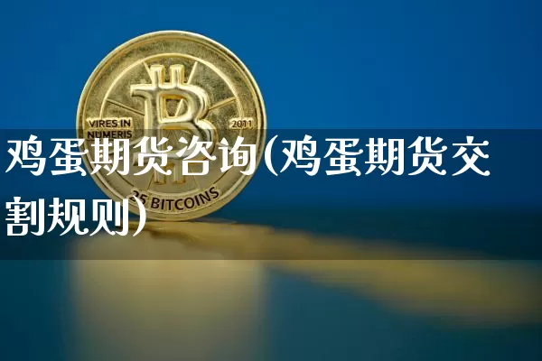 鸡蛋期货咨询(鸡蛋期货交割规则)_https://www.hbxfywj.com_股票知识_第1张