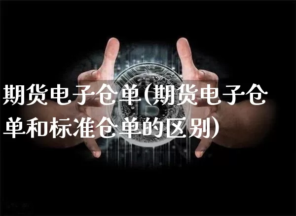 期货电子仓单(期货电子仓单和标准仓单的区别)_https://www.hbxfywj.com_期货知识_第1张