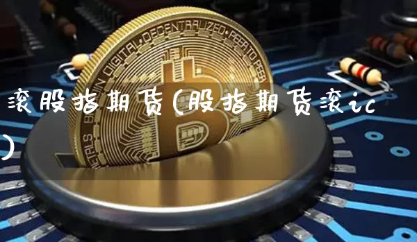 滚股指期货(股指期货滚ic)_https://www.hbxfywj.com_基金知识_第1张