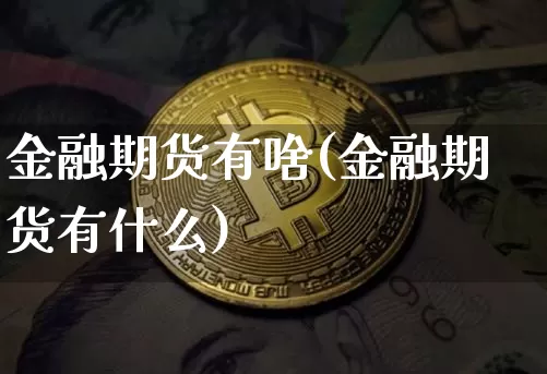 金融期货有啥(金融期货有什么)_https://www.hbxfywj.com_期货知识_第1张