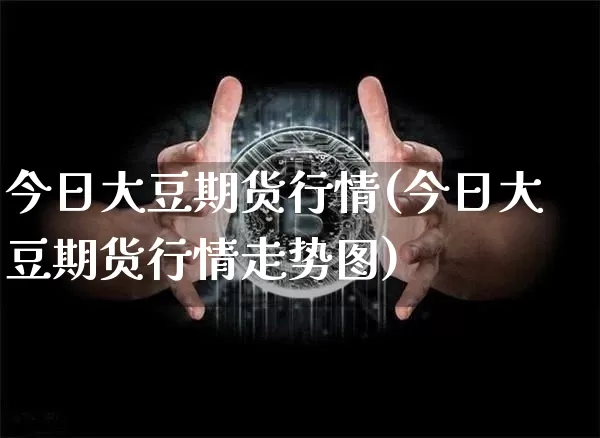 今日大豆期货行情(今日大豆期货行情走势图)_https://www.hbxfywj.com_基金知识_第1张