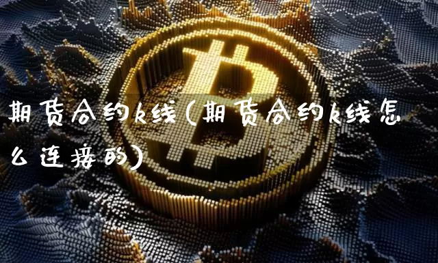 期货合约k线(期货合约k线怎么连接的)_https://www.hbxfywj.com_期货知识_第1张