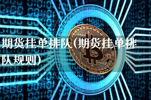 期货挂单排队(期货挂单排队规则)_https://www.hbxfywj.com_基金知识_第1张