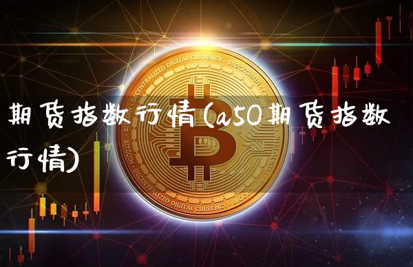 期货指数行情(a5O期货指数行情)_https://www.hbxfywj.com_证券知识_第1张