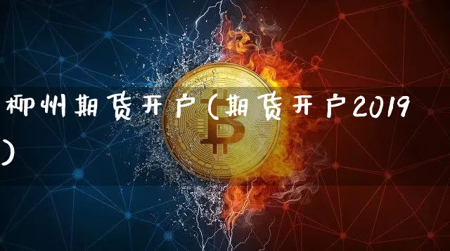 柳州期货开户(期货开户2019)_https://www.hbxfywj.com_期货知识_第1张