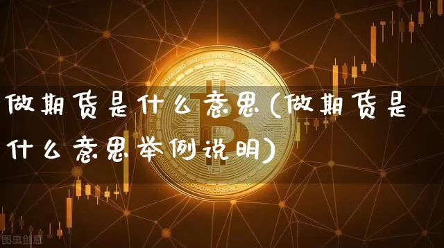 做期货是什么意思(做期货是什么意思举例说明)_https://www.hbxfywj.com_基金知识_第1张