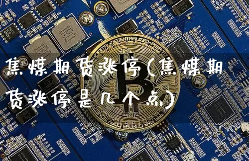 焦煤期货涨停(焦煤期货涨停是几个点)_https://www.hbxfywj.com_基金知识_第1张
