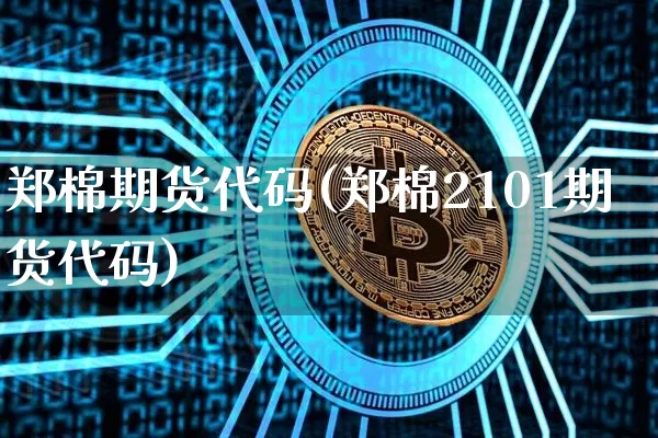 郑棉期货代码(郑棉2101期货代码)_https://www.hbxfywj.com_股票知识_第1张