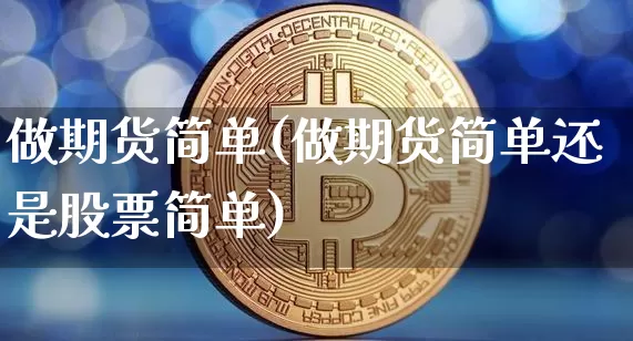 做期货简单(做期货简单还是股票简单)_https://www.hbxfywj.com_期货知识_第1张