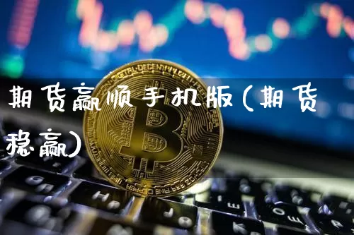 期货赢顺手机版(期货稳赢)_https://www.hbxfywj.com_股票知识_第1张