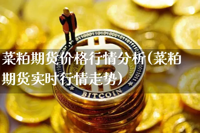 菜粕期货价格行情分析(菜粕期货实时行情走势)_https://www.hbxfywj.com_基金知识_第1张