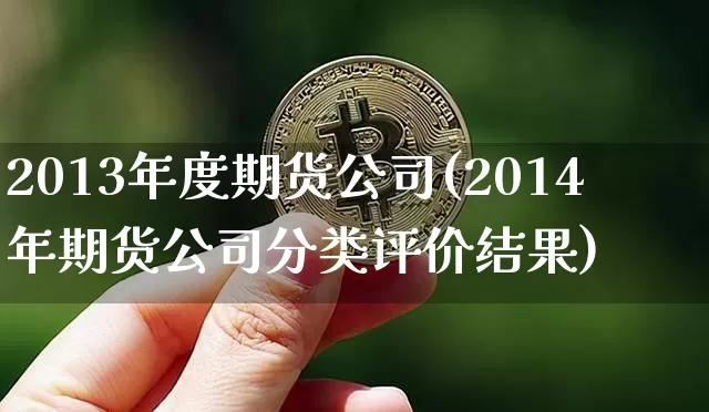 2013年度期货公司(2014年期货公司分类评价结果)_https://www.hbxfywj.com_基金知识_第1张