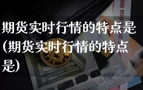 期货实时行情的特点是(期货实时行情的特点是)_https://www.hbxfywj.com_期货知识_第1张