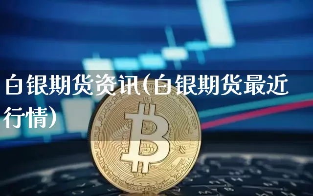 白银期货资讯(白银期货最近行情)_https://www.hbxfywj.com_期货知识_第1张
