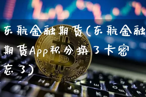 东航金融期货(东航金融期货App积分换了卡密忘了)_https://www.hbxfywj.com_期货知识_第1张