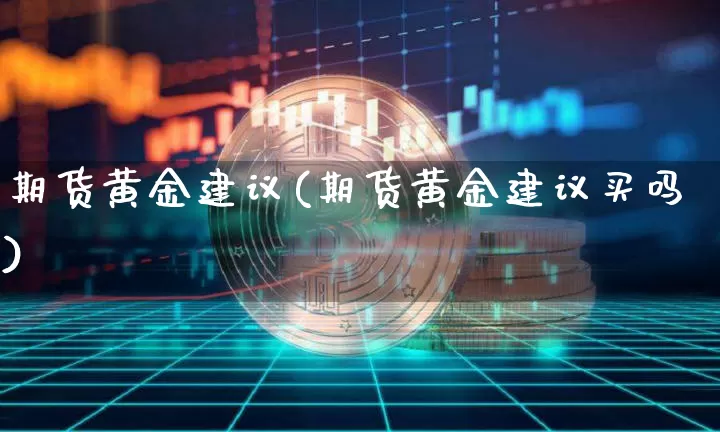 期货黄金建议(期货黄金建议买吗)_https://www.hbxfywj.com_基金知识_第1张