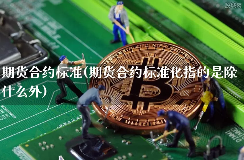 期货合约标准(期货合约标准化指的是除什么外)_https://www.hbxfywj.com_股票知识_第1张