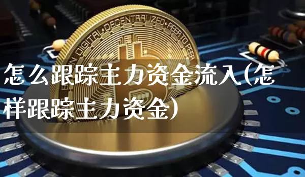 怎么跟踪主力资金流入(怎样跟踪主力资金)_https://www.hbxfywj.com_期货知识_第1张