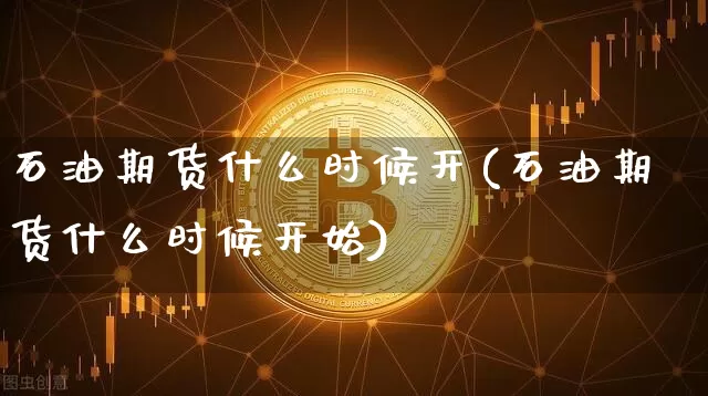 石油期货什么时候开(石油期货什么时候开始)_https://www.hbxfywj.com_股票知识_第1张