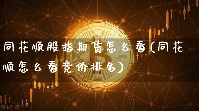 同花顺股指期货怎么看(同花顺怎么看竞价排名)_https://www.hbxfywj.com_期货知识_第1张