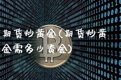 期货炒黄金(期货炒黄金需多少资金)_https://www.hbxfywj.com_股票知识_第1张