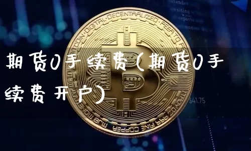 期货0手续费(期货0手续费开户)_https://www.hbxfywj.com_证券知识_第1张